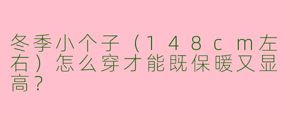 冬季小个子（148cm左右）怎么穿才能既保暖又显高？