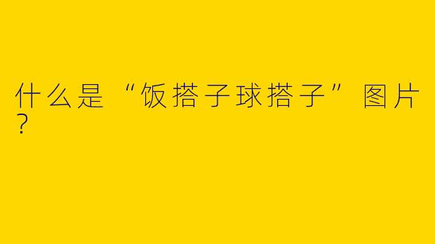 什么是“饭搭子球搭子”图片？