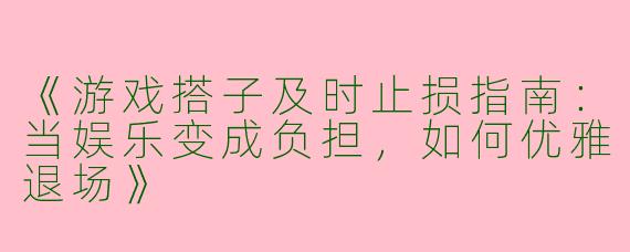 《游戏搭子及时止损指南：当娱乐变成负担，如何优雅退场》