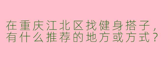 在重庆江北区找健身搭子，有什么推荐的地方或方式？