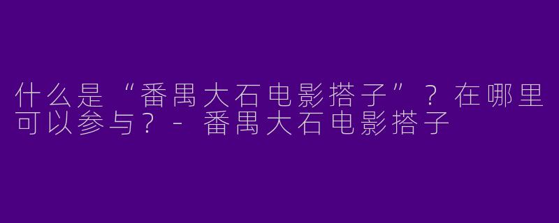 什么是“番禺大石电影搭子”？在哪里可以参与？