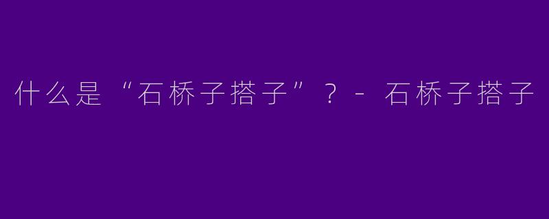 什么是“石桥子搭子”？