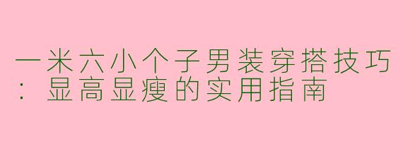 一米六小个子男装穿搭技巧：显高显瘦的实用指南