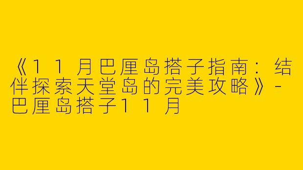 《11月巴厘岛搭子指南：结伴探索天堂岛的完美攻略》