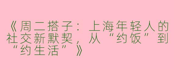 《周二搭子：上海年轻人的社交新默契，从“约饭”到“约生活”》