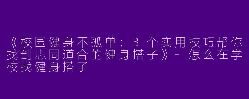 《校园健身不孤单：3个实用技巧帮你找到志同道合的健身搭子》-怎么在学校找健身搭子