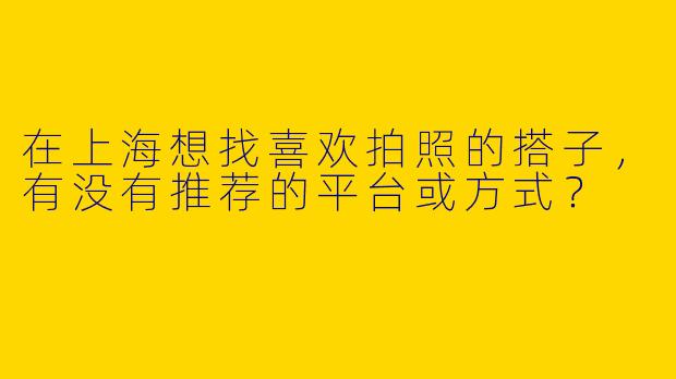 在上海想找喜欢拍照的搭子，有没有推荐的平台或方式？