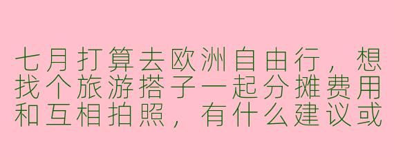 七月打算去欧洲自由行，想找个旅游搭子一起分摊费用和互相拍照，有什么建议或平台推荐吗？