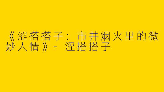 《涩搭搭子：市井烟火里的微妙人情》-涩搭搭子
