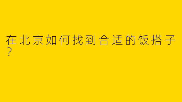 在北京如何找到合适的饭搭子？