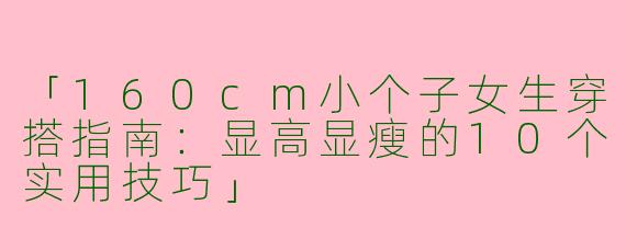 「160cm小个子女生穿搭指南：显高显瘦的10个实用技巧」
