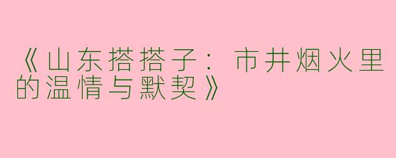 《山东搭搭子：市井烟火里的温情与默契》
