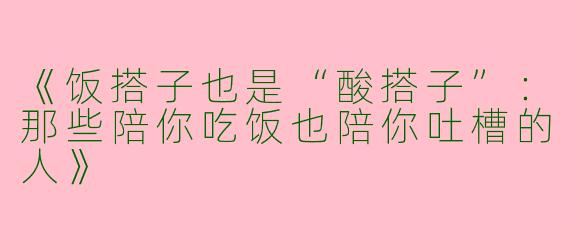 《饭搭子也是“酸搭子”：那些陪你吃饭也陪你吐槽的人》