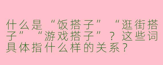 什么是“饭搭子”“逛街搭子”“游戏搭子”？这些词具体指什么样的关系？