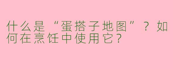 什么是“蛋搭子地图”？如何在烹饪中使用它？