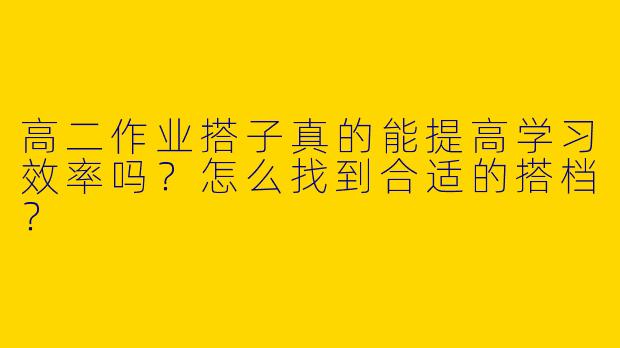 高二作业搭子真的能提高学习效率吗？怎么找到合适的搭档？