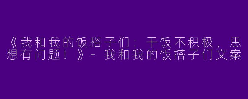 《我和我的饭搭子们：干饭不积极，思想有问题！》-我和我的饭搭子们文案