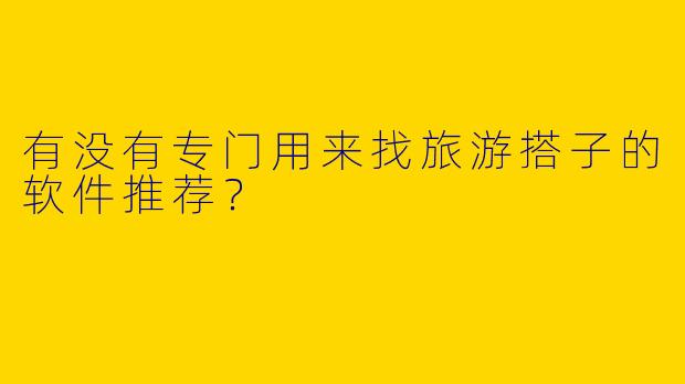 有没有专门用来找旅游搭子的软件推荐？