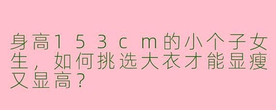 身高153cm的小个子女生，如何挑选大衣才能显瘦又显高？