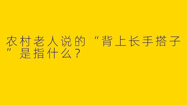 农村老人说的“背上长手搭子”是指什么？