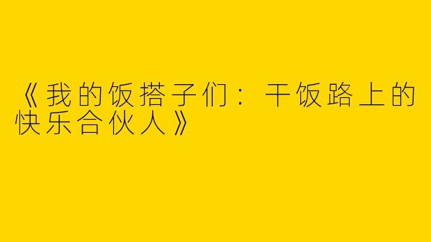 《我的饭搭子们：干饭路上的快乐合伙人》