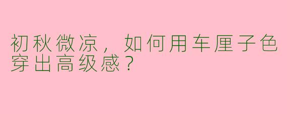 初秋微凉，如何用车厘子色穿出高级感？