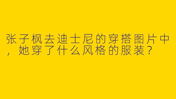 张子枫去迪士尼的穿搭图片中，她穿了什么风格的服装？