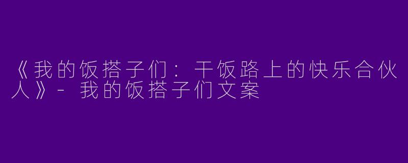 《我的饭搭子们：干饭路上的快乐合伙人》-我的饭搭子们文案