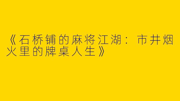 《石桥铺的麻将江湖：市井烟火里的牌桌人生》