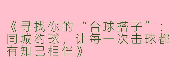 《寻找你的“台球搭子”：同城约球，让每一次击球都有知己相伴》