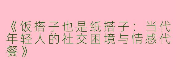 《饭搭子也是纸搭子：当代年轻人的社交困境与情感代餐》