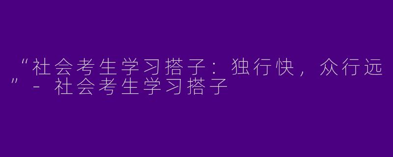 “社会考生学习搭子：独行快，众行远”-社会考生学习搭子