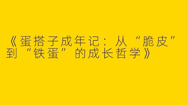 《蛋搭子成年记：从“脆皮”到“铁蛋”的成长哲学》