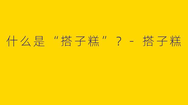 什么是“搭子糕”？