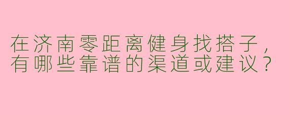 在济南零距离健身找搭子，有哪些靠谱的渠道或建议？