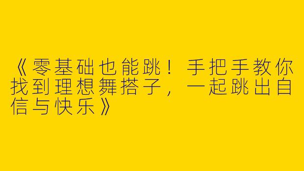 《零基础也能跳！手把手教你找到理想舞搭子，一起跳出自信与快乐》