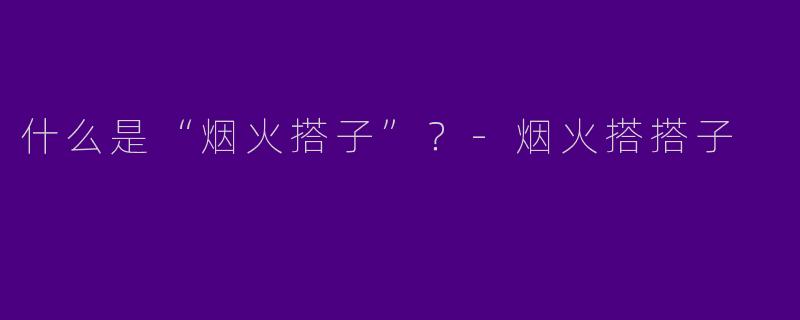 什么是“烟火搭子”？-烟火搭搭子