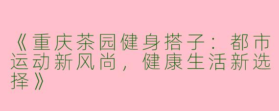 《重庆茶园健身搭子：都市运动新风尚，健康生活新选择》