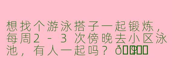 想找个游泳搭子一起锻炼，每周2-3次傍晚去小区泳池，有人一起吗？🏊♀️