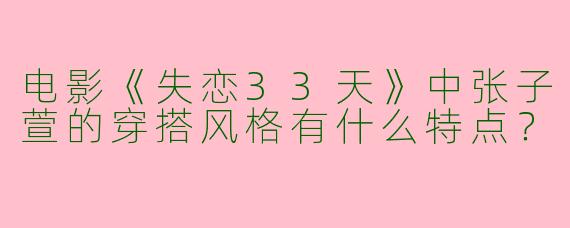 电影《失恋33天》中张子萱的穿搭风格有什么特点？