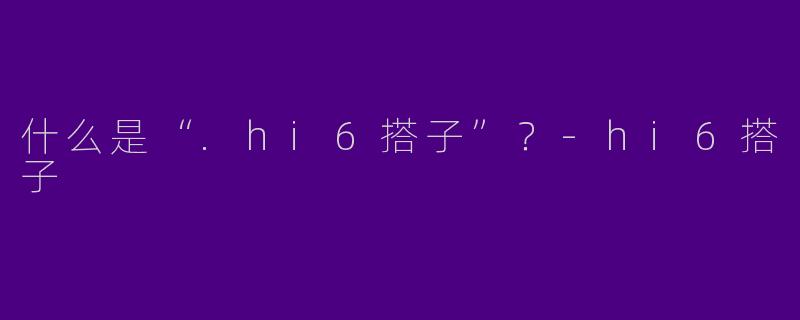 什么是“.hi6搭子”？