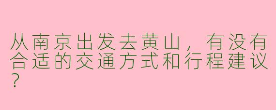 从南京出发去黄山，有没有合适的交通方式和行程建议？