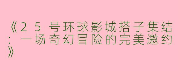 《25号环球影城搭子集结：一场奇幻冒险的完美邀约》
