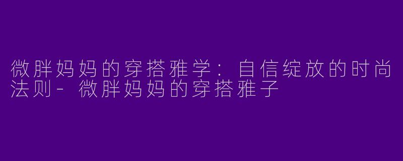 微胖妈妈的穿搭雅学：自信绽放的时尚法则-微胖妈妈的穿搭雅子