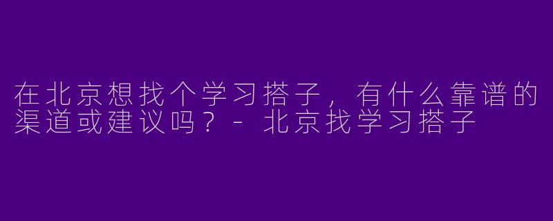 在北京想找个学习搭子，有什么靠谱的渠道或建议吗？