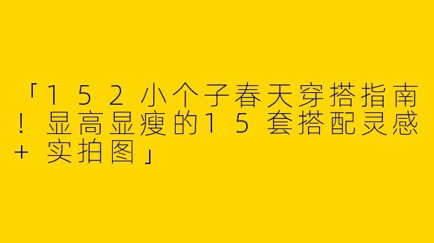 「152小个子春天穿搭指南！显高显瘦的15套搭配灵感+实拍图」