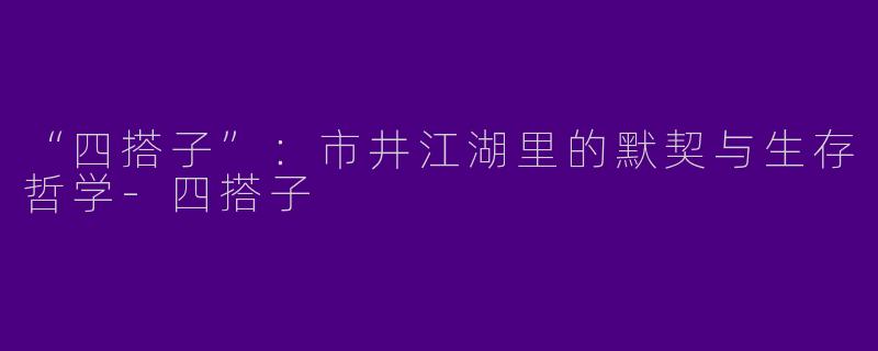“四搭子”：市井江湖里的默契与生存哲学