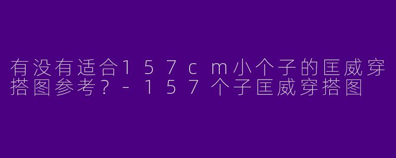 有没有适合157cm小个子的匡威穿搭图参考？-157个子匡威穿搭图