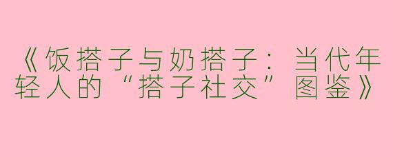 《饭搭子与奶搭子：当代年轻人的“搭子社交”图鉴》