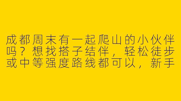 成都周末有一起爬山的小伙伴吗？想找搭子结伴，轻松徒步或中等强度路线都可以，新手友好～